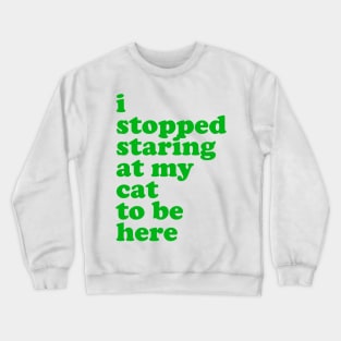 I Stopped Staring at My Cat to Be Here Crewneck Sweatshirt